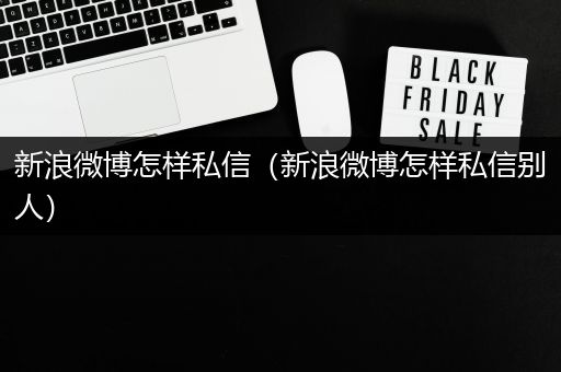新浪微博怎样私信（新浪微博怎样私信别人）